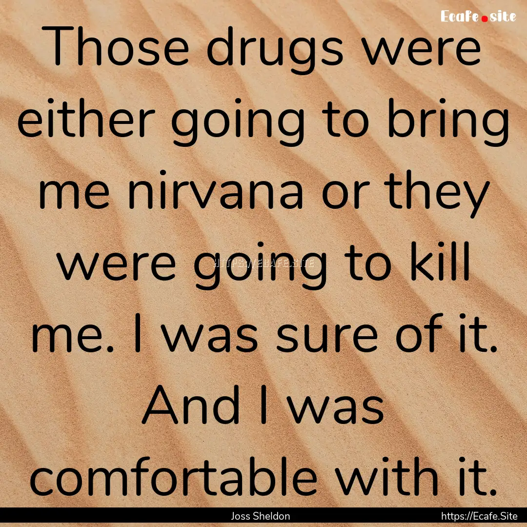 Those drugs were either going to bring me.... : Quote by Joss Sheldon