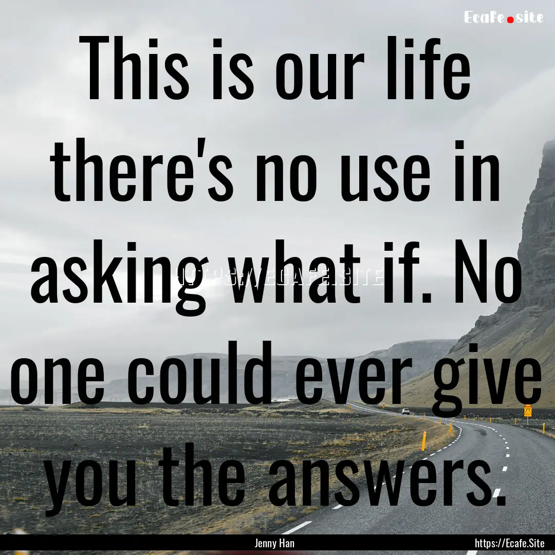 This is our life there's no use in asking.... : Quote by Jenny Han