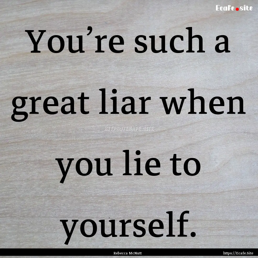 You’re such a great liar when you lie to.... : Quote by Rebecca McNutt