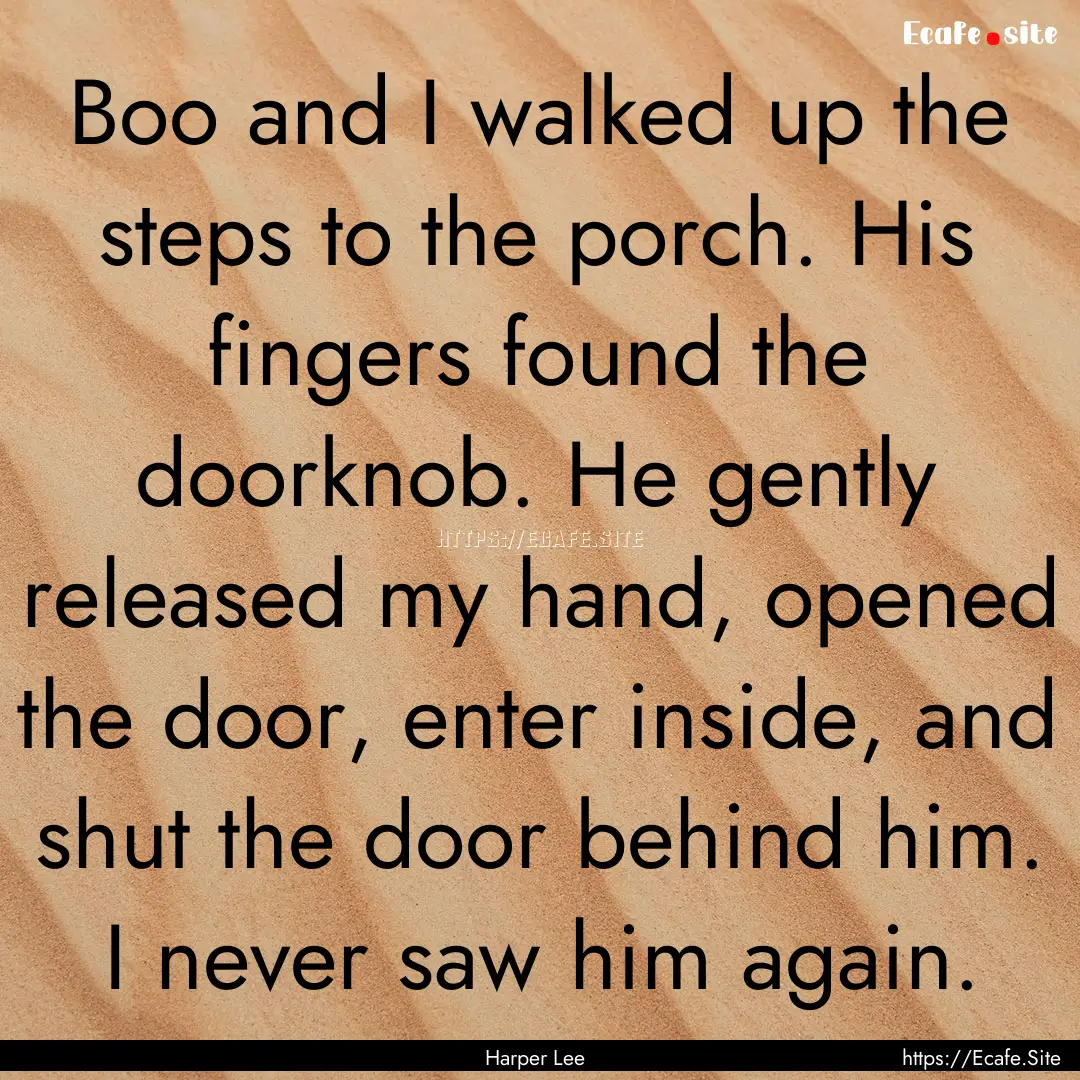 Boo and I walked up the steps to the porch..... : Quote by Harper Lee