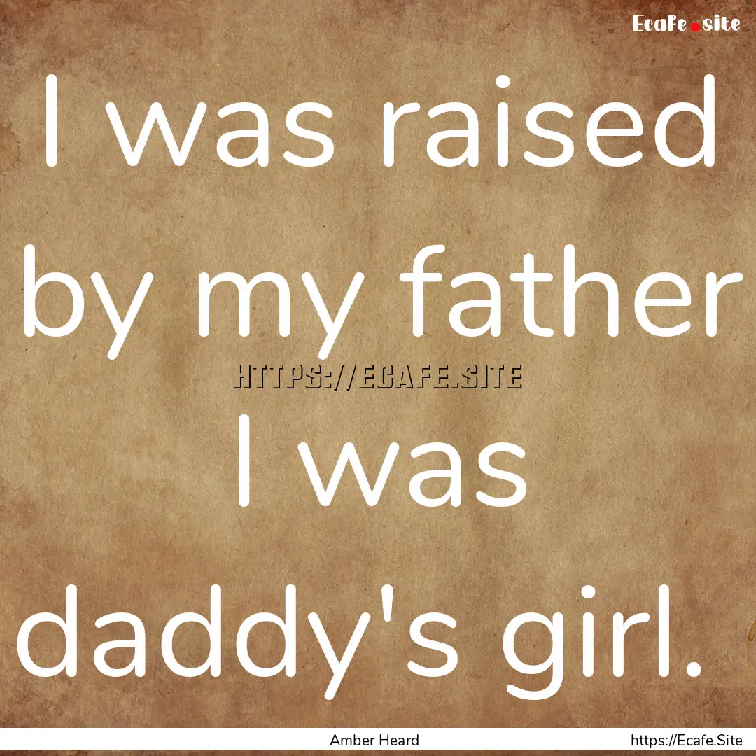 I was raised by my father I was daddy's girl. .... : Quote by Amber Heard