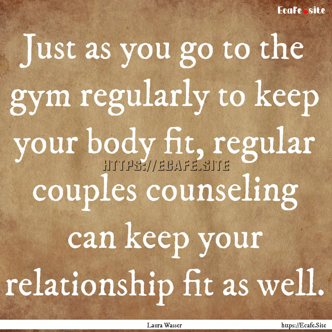 Just as you go to the gym regularly to keep.... : Quote by Laura Wasser