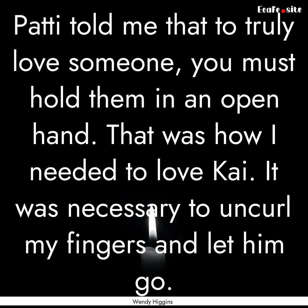 Patti told me that to truly love someone,.... : Quote by Wendy Higgins