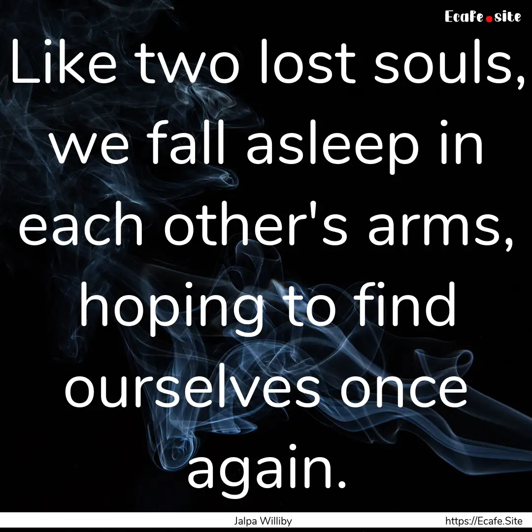 Like two lost souls, we fall asleep in each.... : Quote by Jalpa Williby