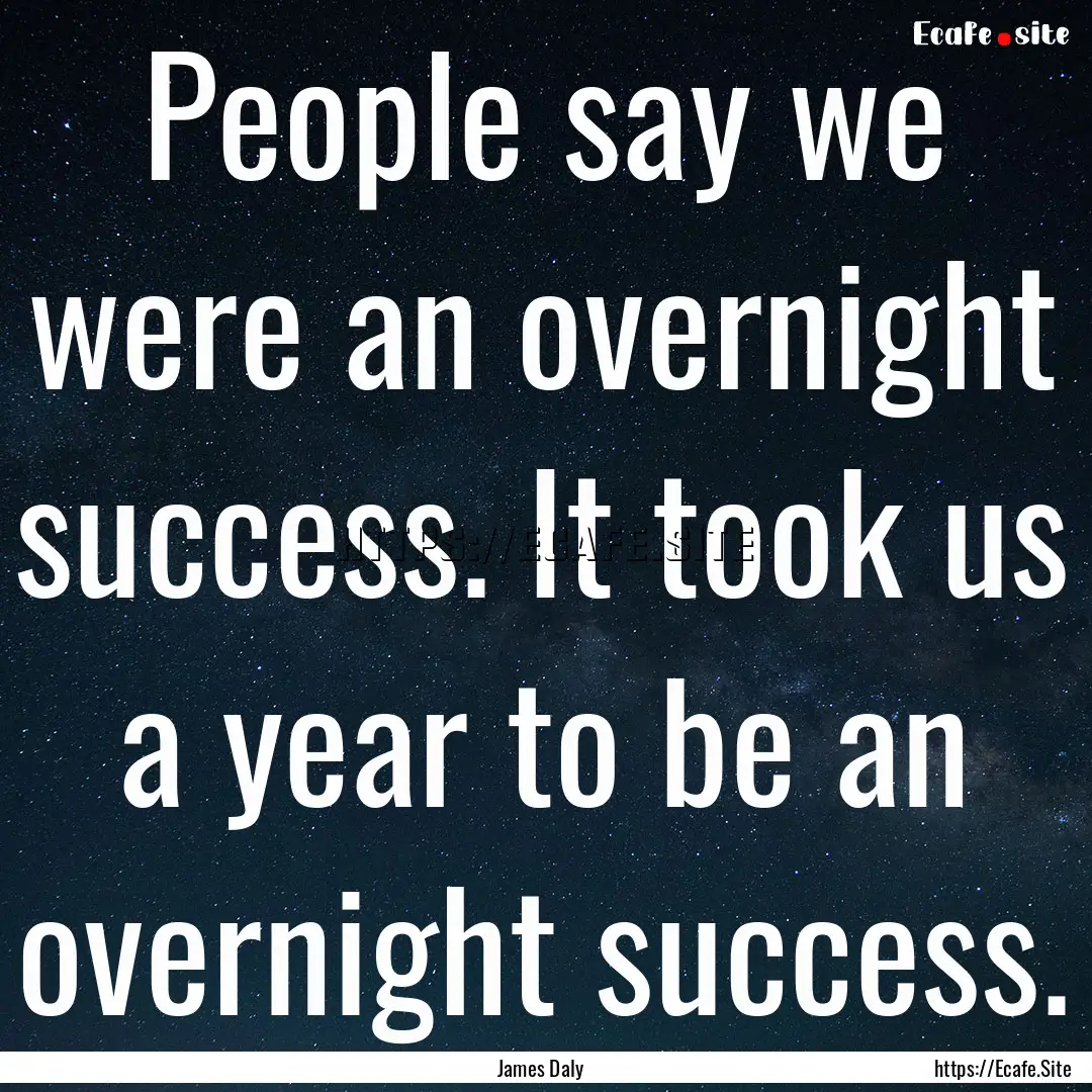 People say we were an overnight success..... : Quote by James Daly