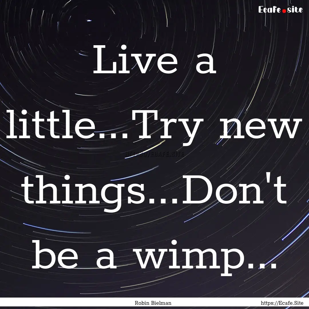 Live a little...Try new things...Don't be.... : Quote by Robin Bielman