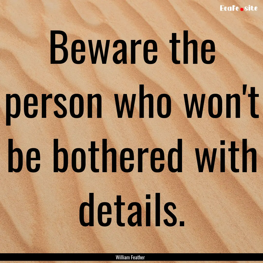 Beware the person who won't be bothered with.... : Quote by William Feather