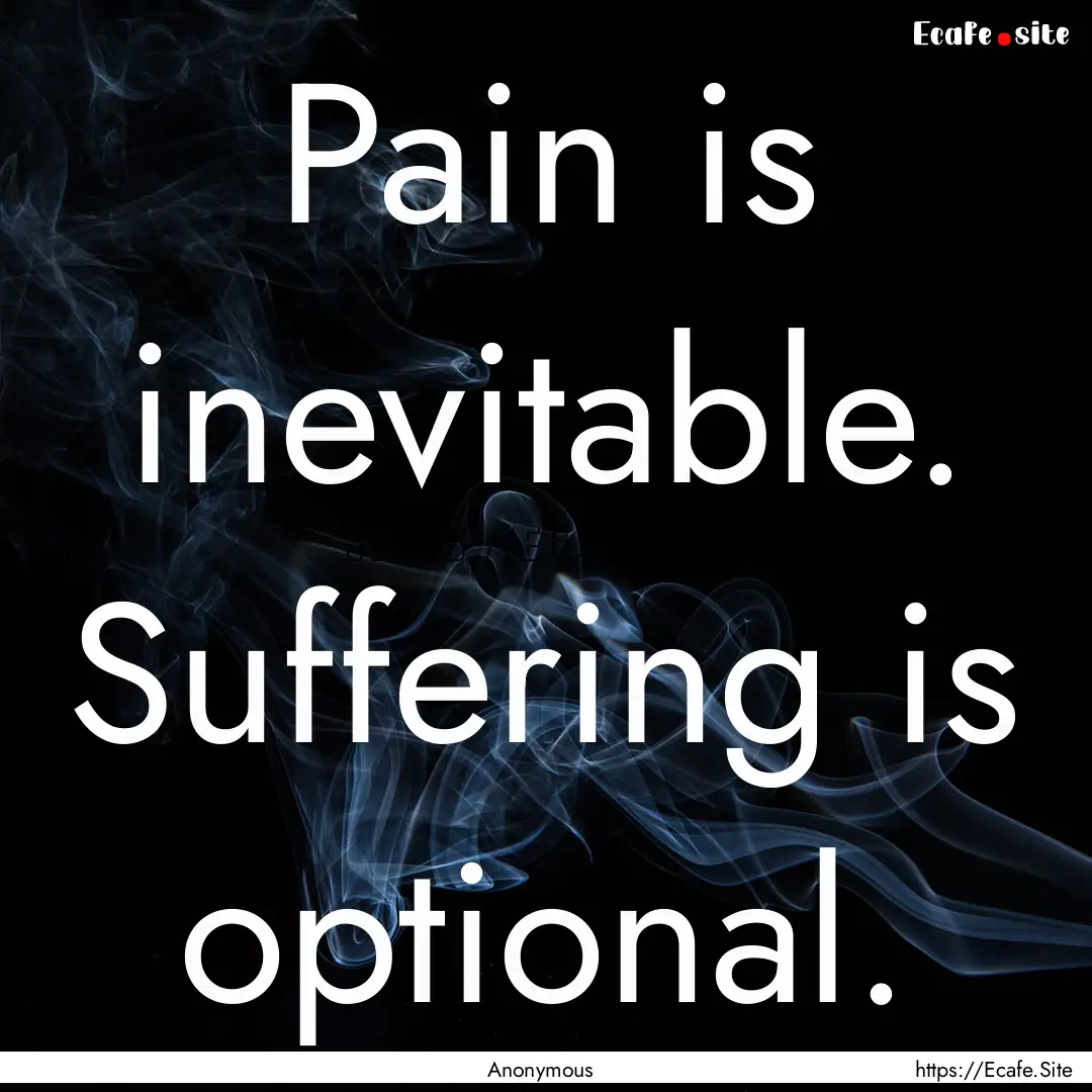 Pain is inevitable. Suffering is optional..... : Quote by Anonymous