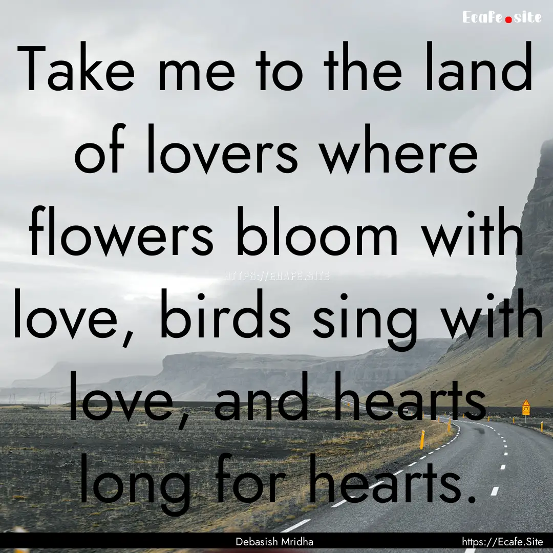 Take me to the land of lovers where flowers.... : Quote by Debasish Mridha