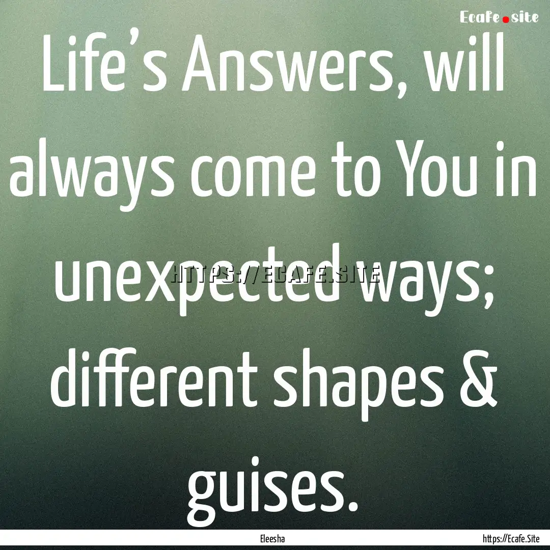 Life’s Answers, will always come to You.... : Quote by Eleesha