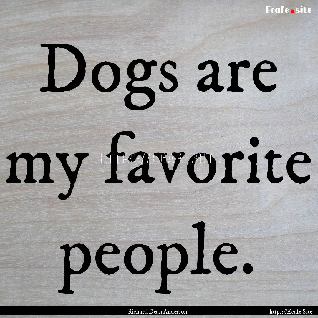 Dogs are my favorite people. : Quote by Richard Dean Anderson