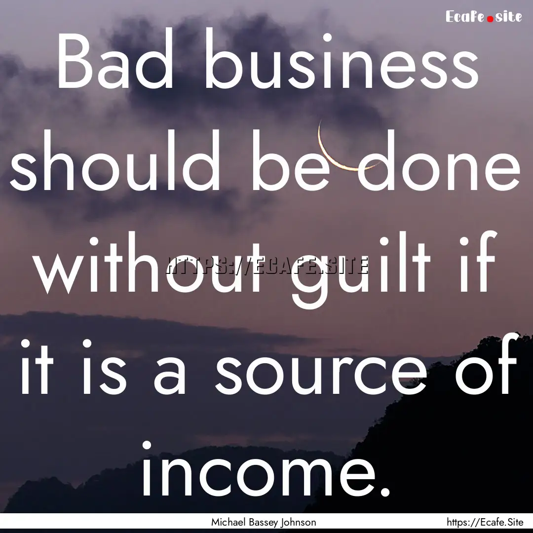 Bad business should be done without guilt.... : Quote by Michael Bassey Johnson