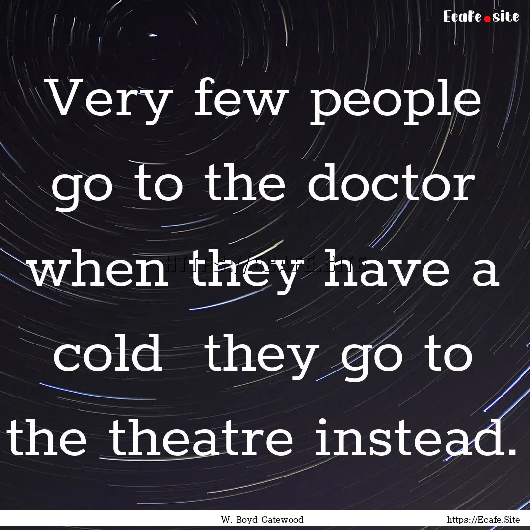 Very few people go to the doctor when they.... : Quote by W. Boyd Gatewood