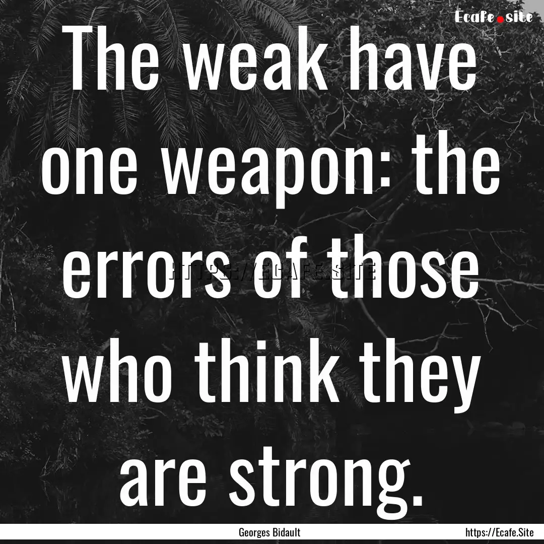 The weak have one weapon: the errors of those.... : Quote by Georges Bidault