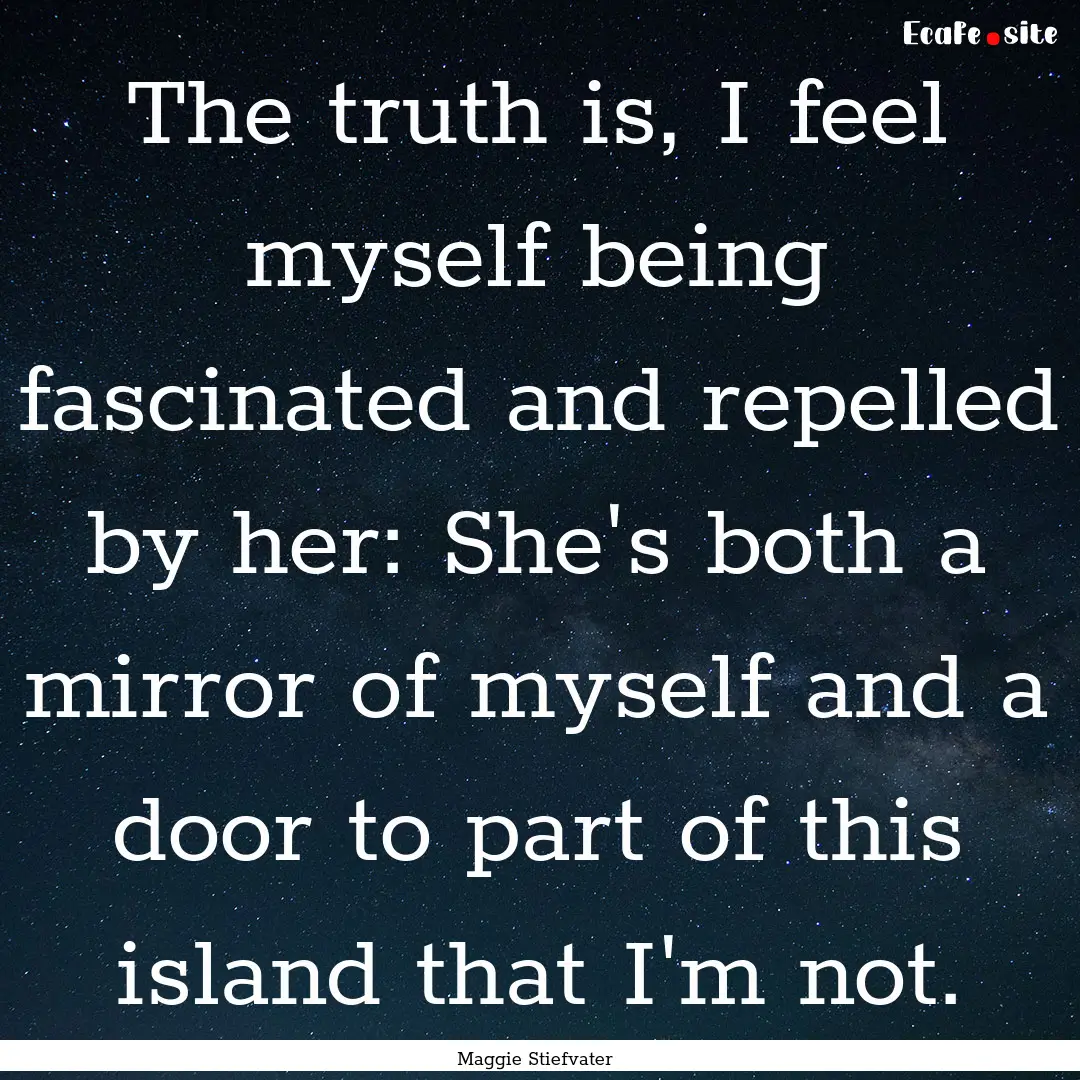 The truth is, I feel myself being fascinated.... : Quote by Maggie Stiefvater