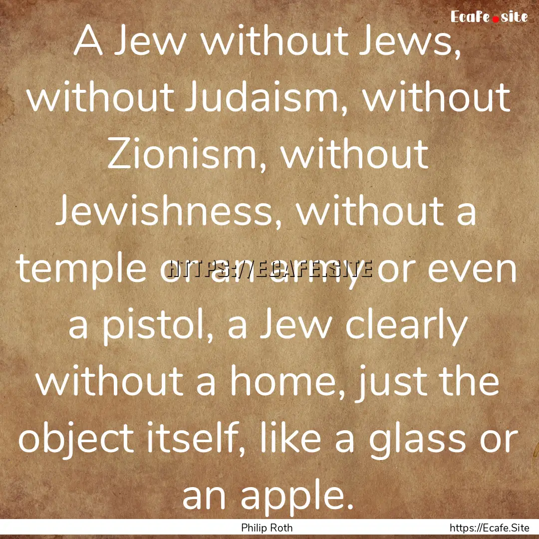 A Jew without Jews, without Judaism, without.... : Quote by Philip Roth