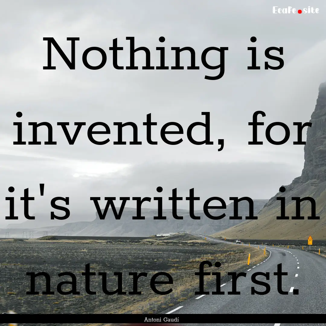 Nothing is invented, for it's written in.... : Quote by Antoni Gaudí