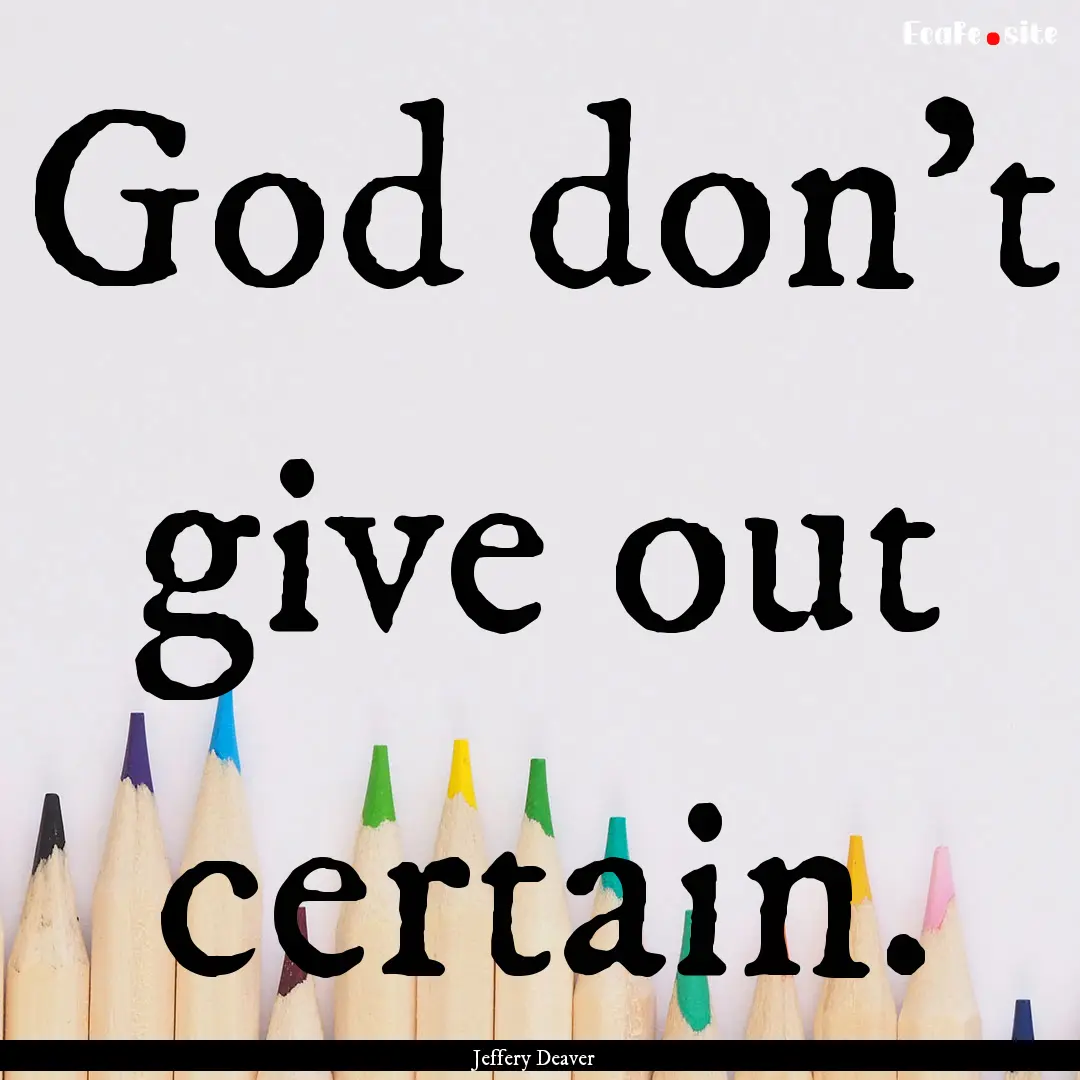 God don't give out certain. : Quote by Jeffery Deaver