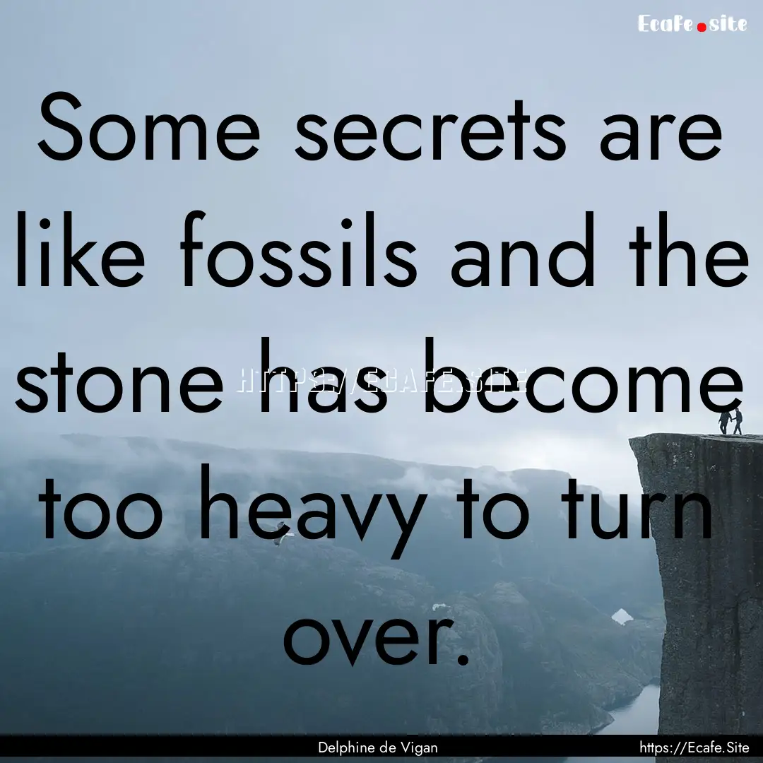 Some secrets are like fossils and the stone.... : Quote by Delphine de Vigan