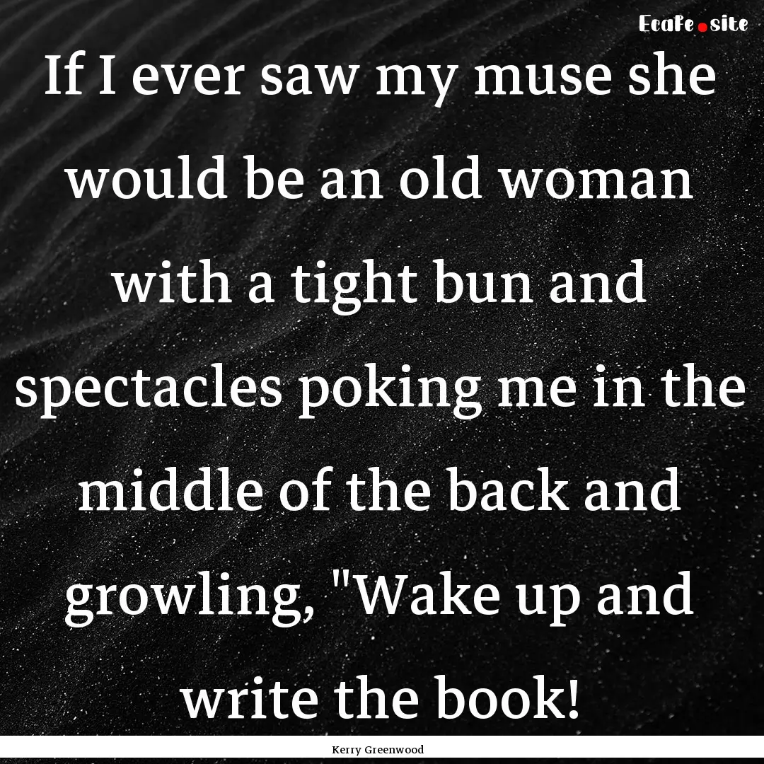 If I ever saw my muse she would be an old.... : Quote by Kerry Greenwood