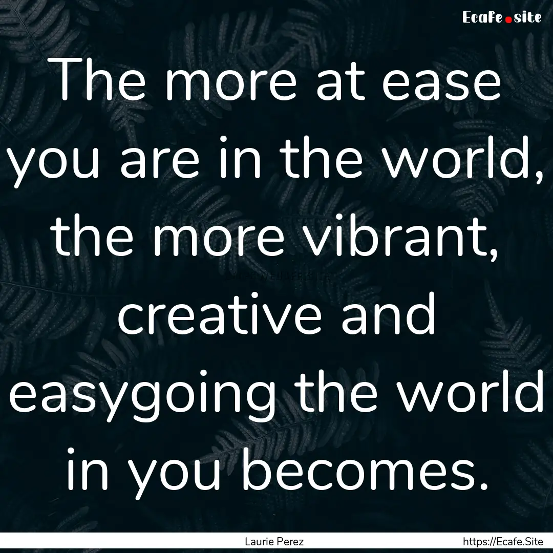 The more at ease you are in the world, the.... : Quote by Laurie Perez