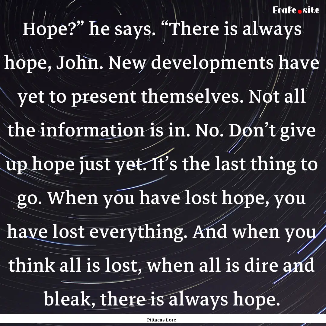 Hope?” he says. “There is always hope,.... : Quote by Pittacus Lore