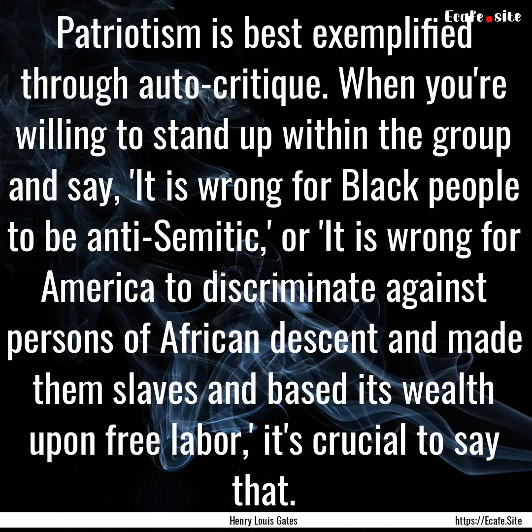 Patriotism is best exemplified through auto-critique..... : Quote by Henry Louis Gates