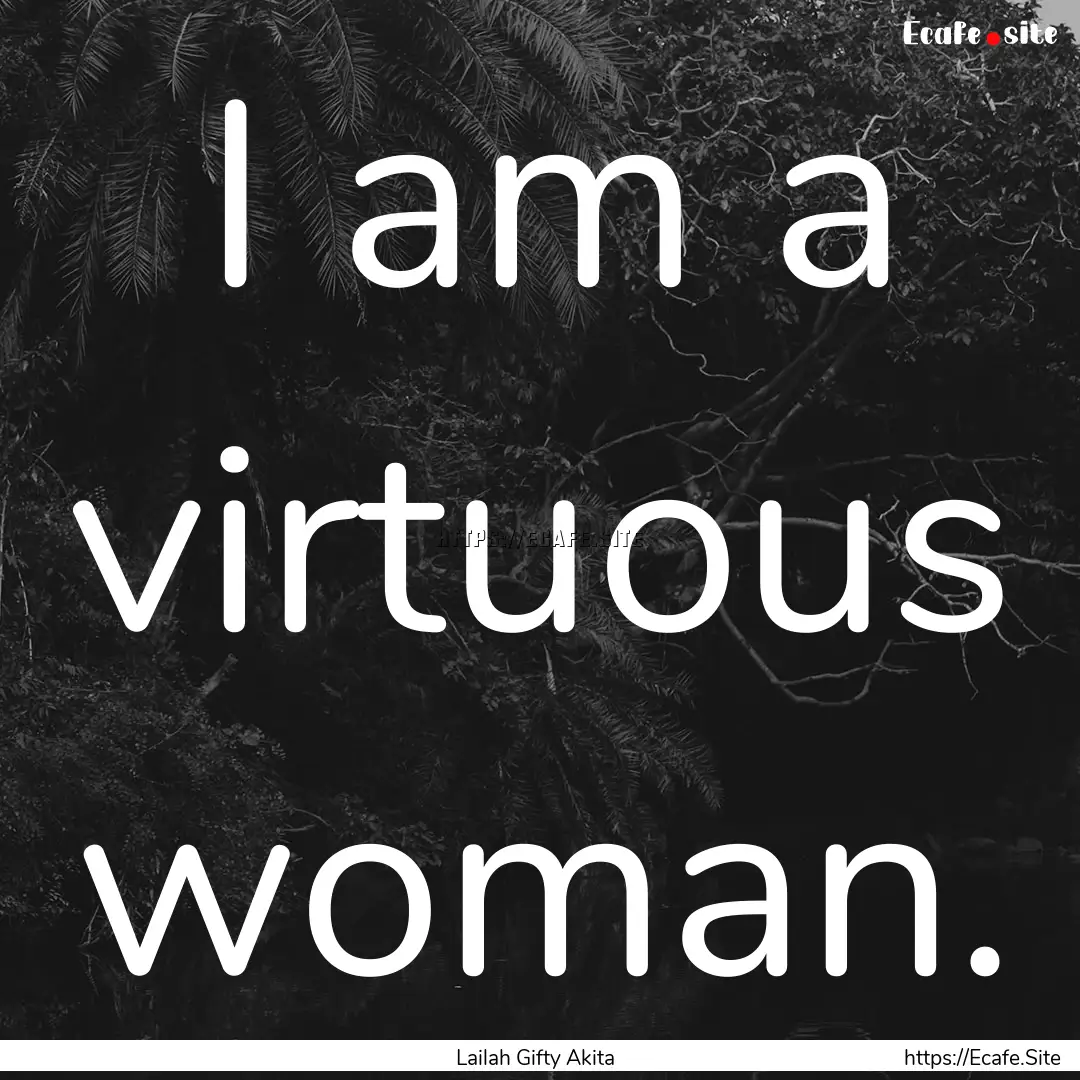 I am a virtuous woman. : Quote by Lailah Gifty Akita