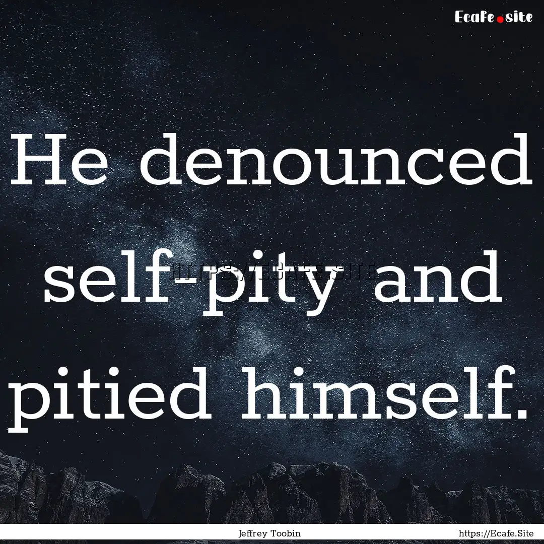 He denounced self-pity and pitied himself..... : Quote by Jeffrey Toobin