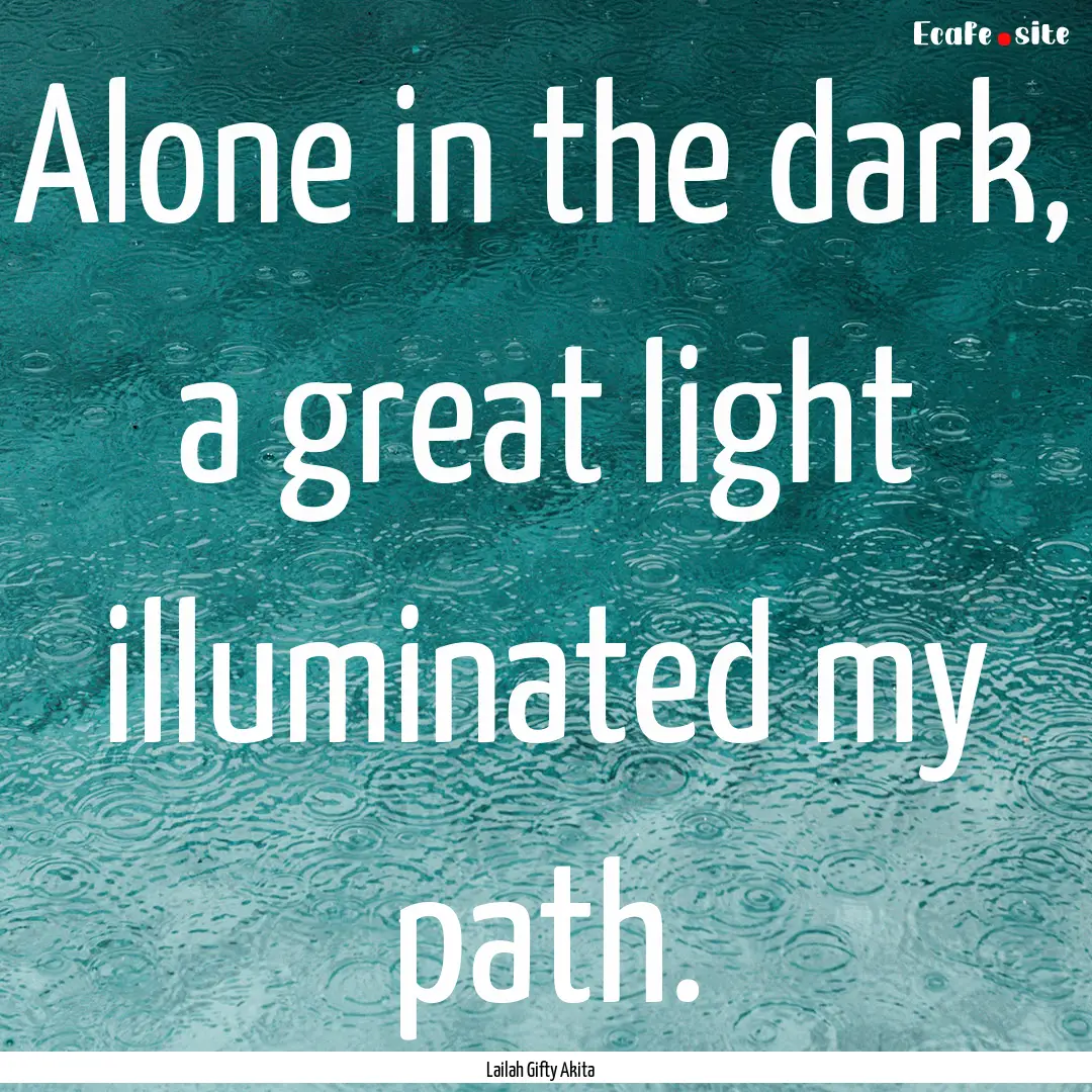 Alone in the dark, a great light illuminated.... : Quote by Lailah Gifty Akita