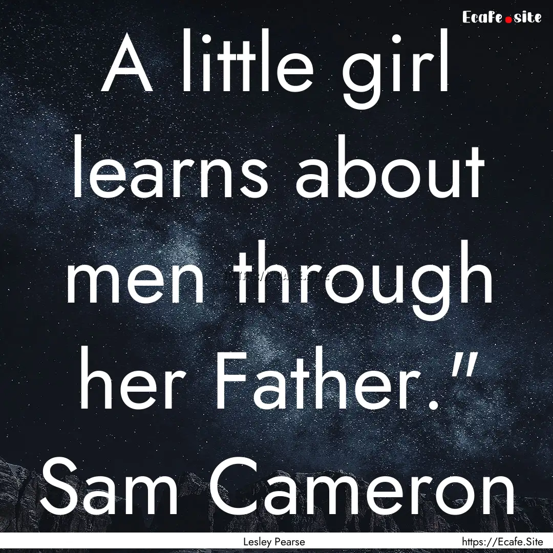  A little girl learns about men through her.... : Quote by Lesley Pearse