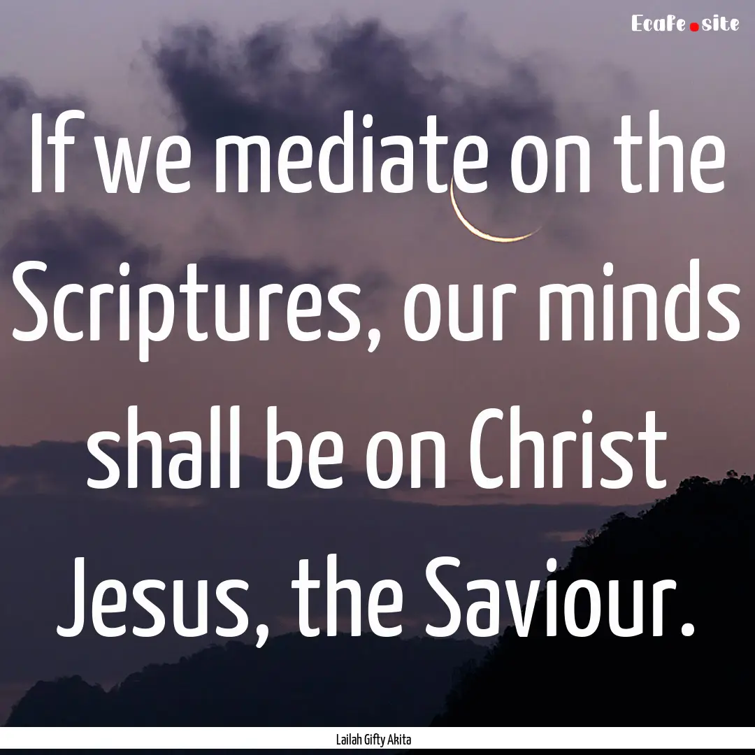 If we mediate on the Scriptures, our minds.... : Quote by Lailah Gifty Akita