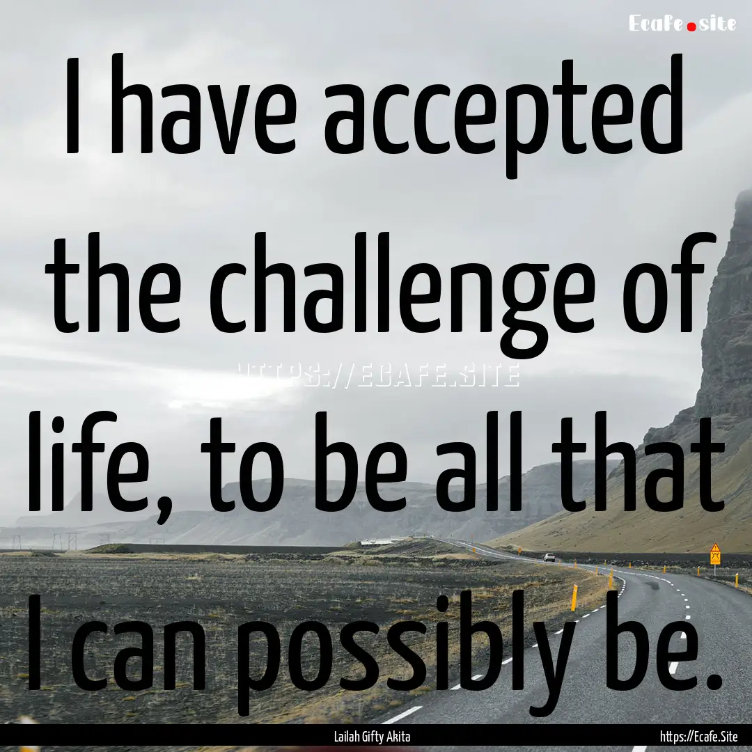 I have accepted the challenge of life, to.... : Quote by Lailah Gifty Akita