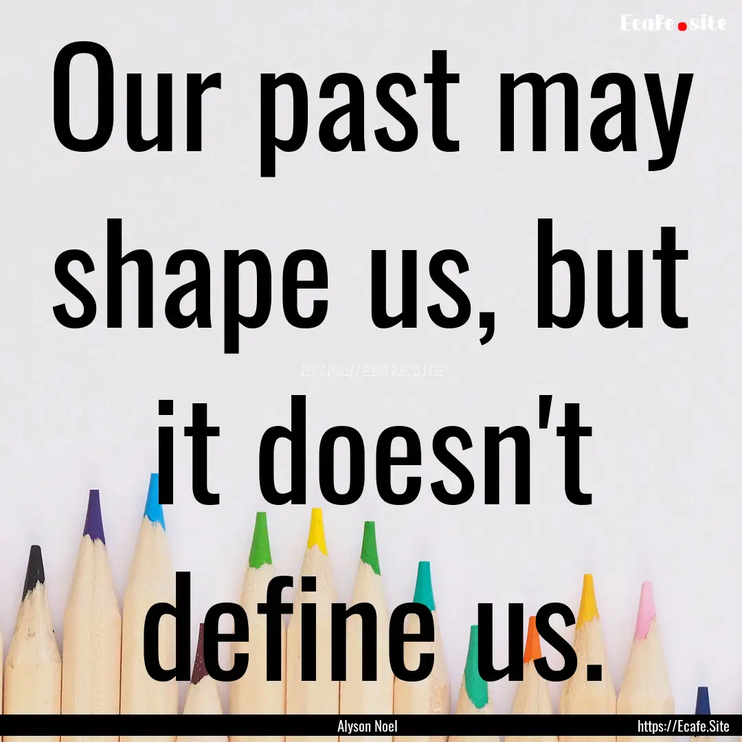 Our past may shape us, but it doesn't define.... : Quote by Alyson Noel