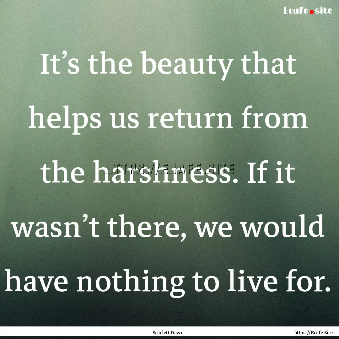 It’s the beauty that helps us return from.... : Quote by Scarlett Dawn