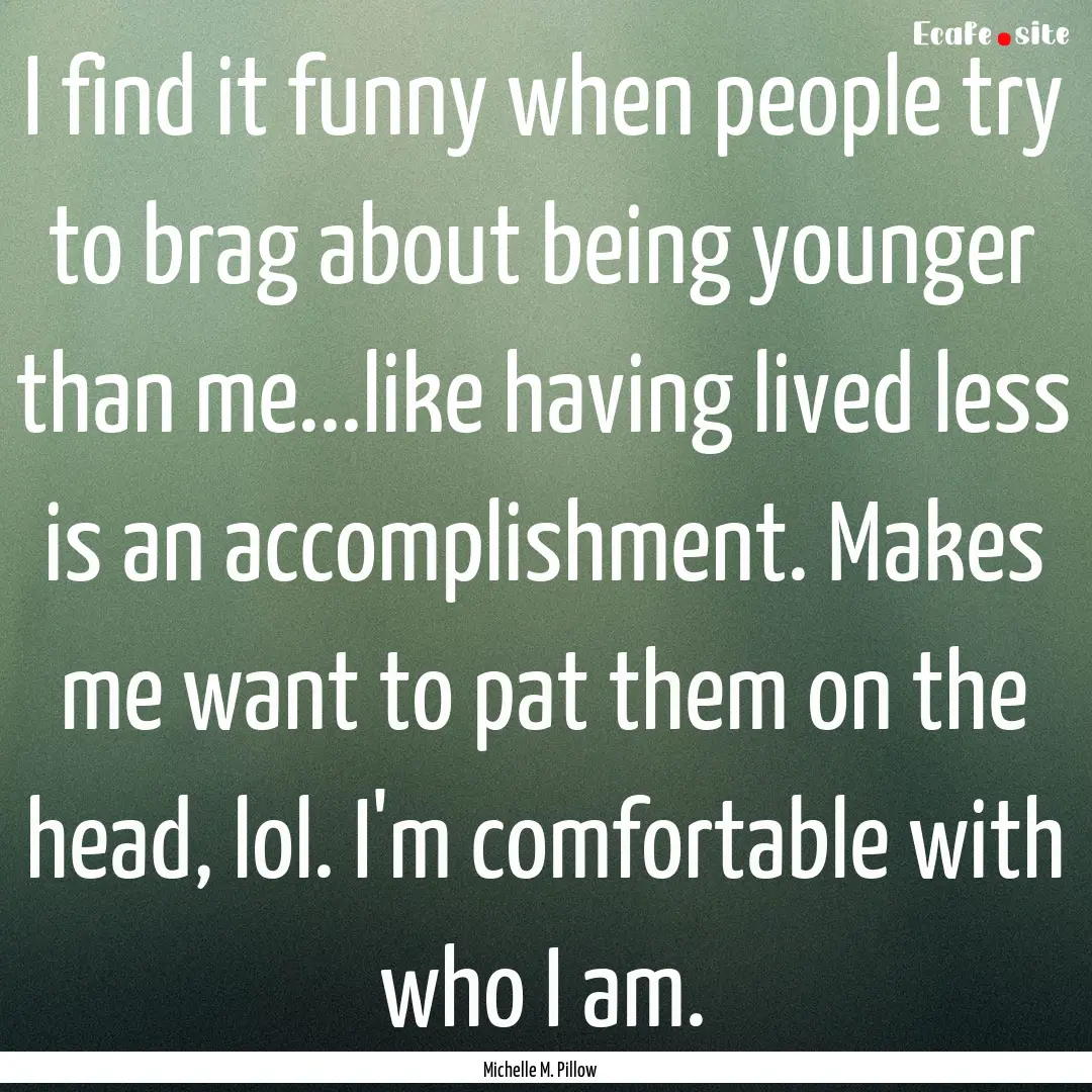 I find it funny when people try to brag about.... : Quote by Michelle M. Pillow