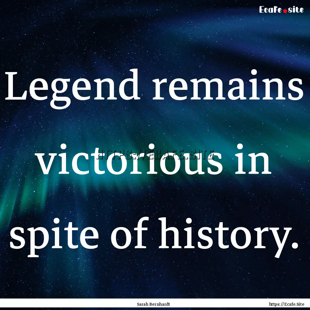 Legend remains victorious in spite of history..... : Quote by Sarah Bernhardt