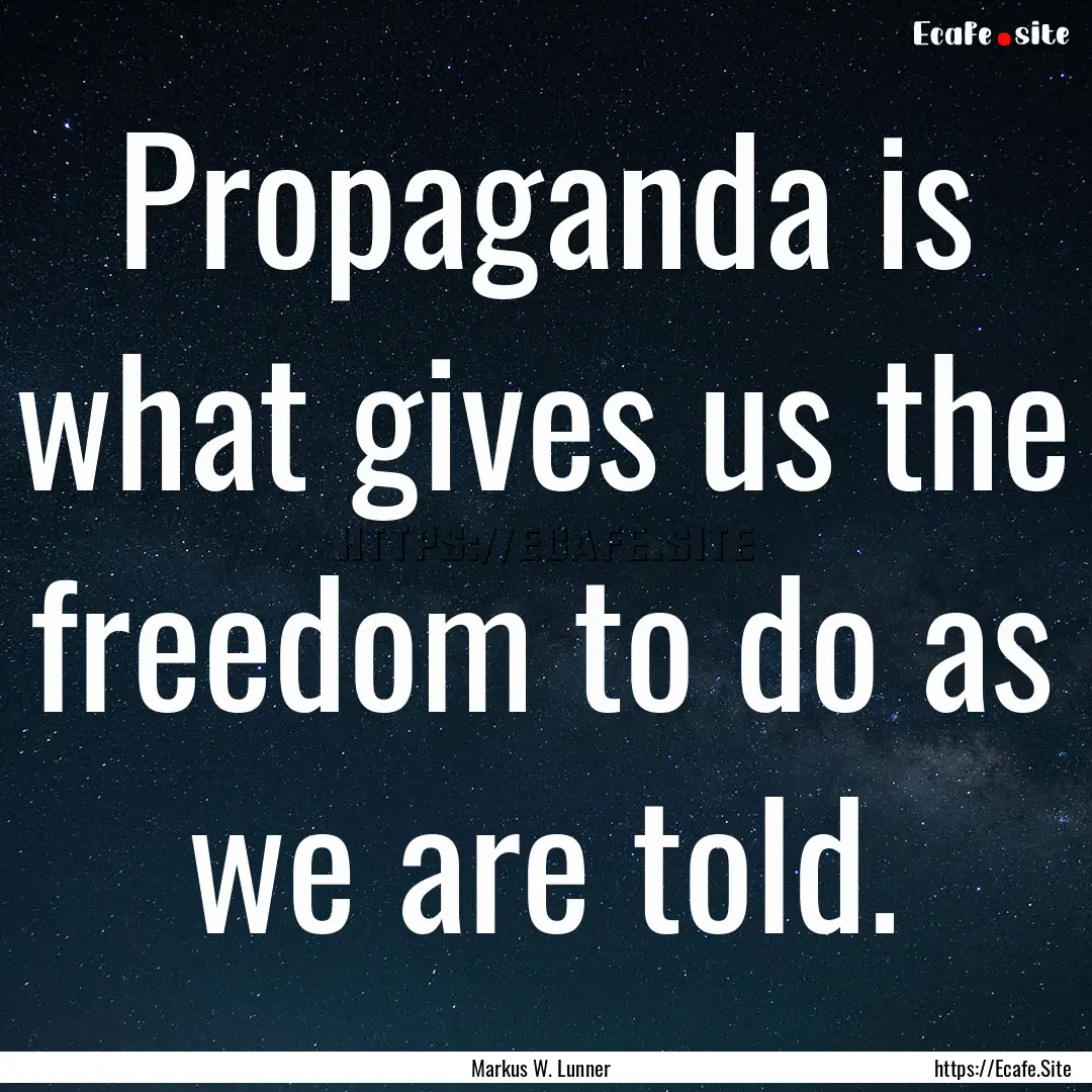 Propaganda is what gives us the freedom to.... : Quote by Markus W. Lunner