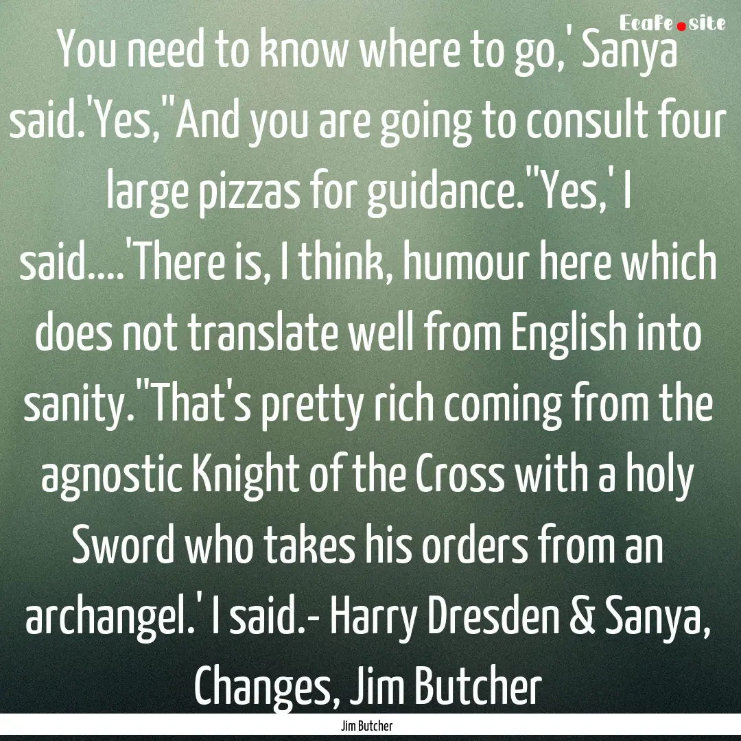 You need to know where to go,' Sanya said.'Yes,''And.... : Quote by Jim Butcher