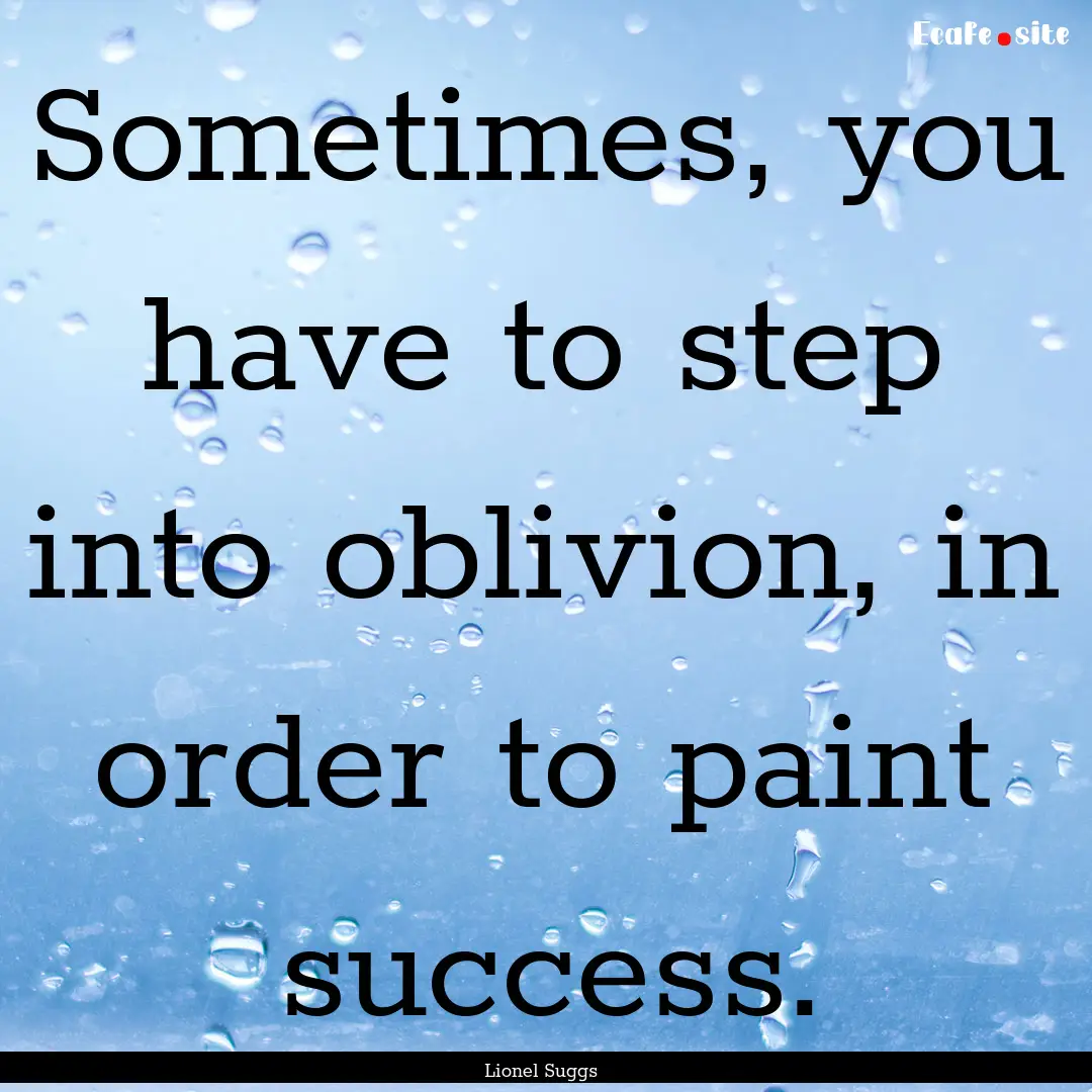 Sometimes, you have to step into oblivion,.... : Quote by Lionel Suggs