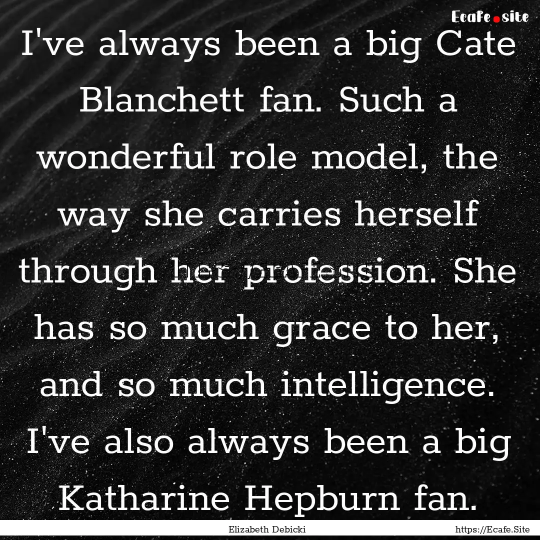 I've always been a big Cate Blanchett fan..... : Quote by Elizabeth Debicki