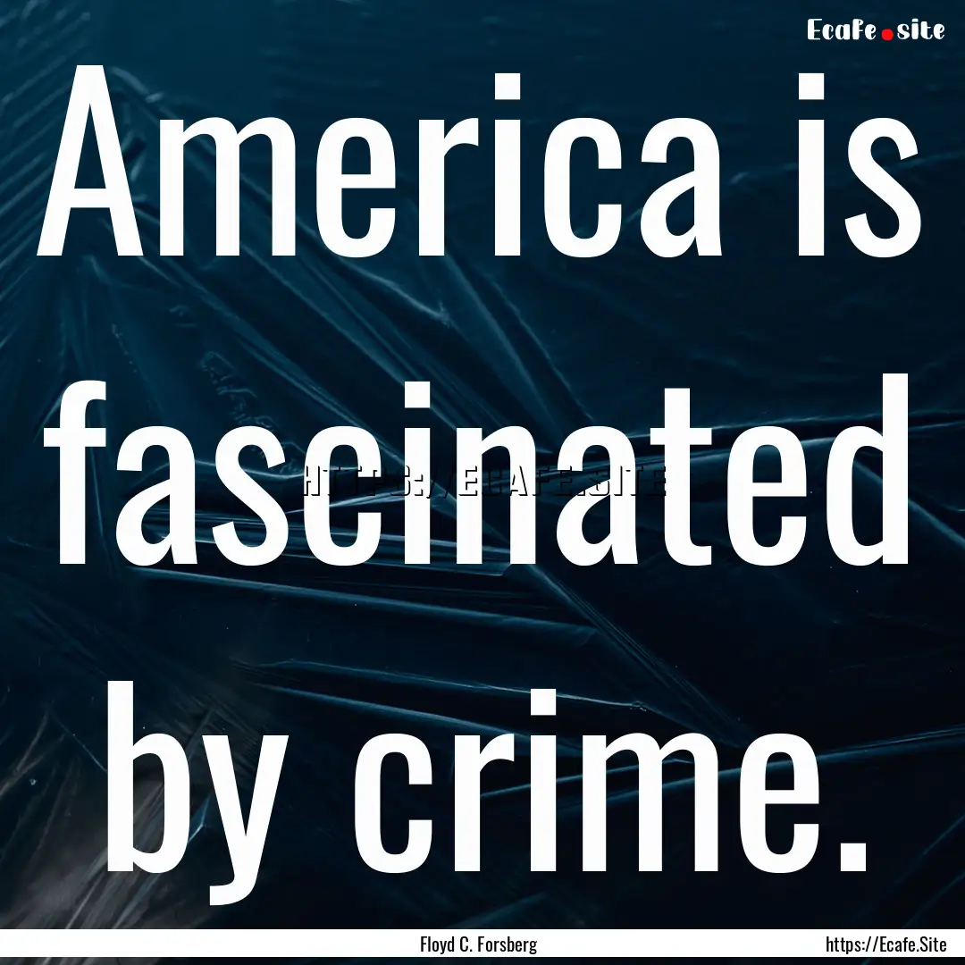 America is fascinated by crime. : Quote by Floyd C. Forsberg