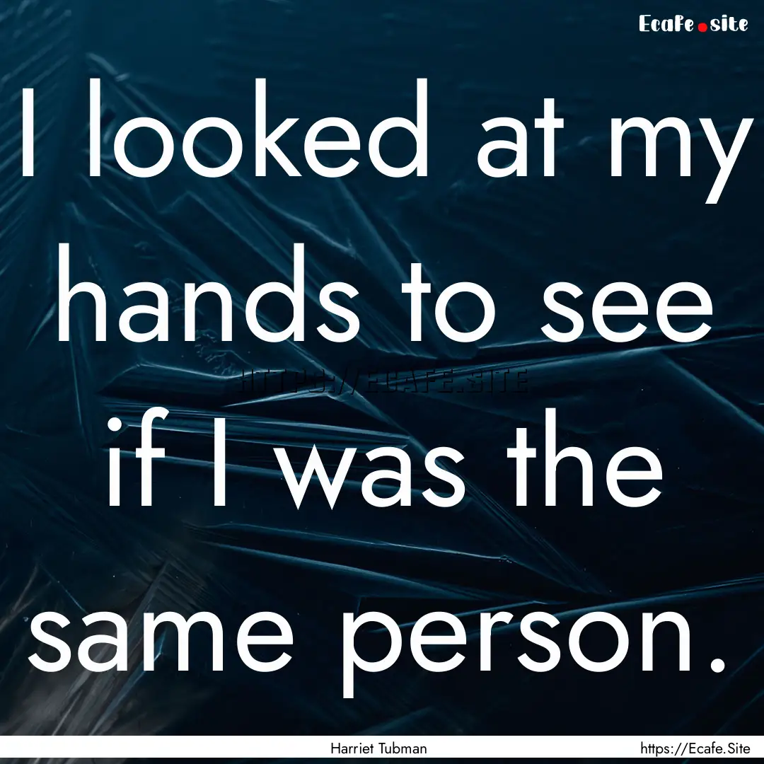 I looked at my hands to see if I was the.... : Quote by Harriet Tubman