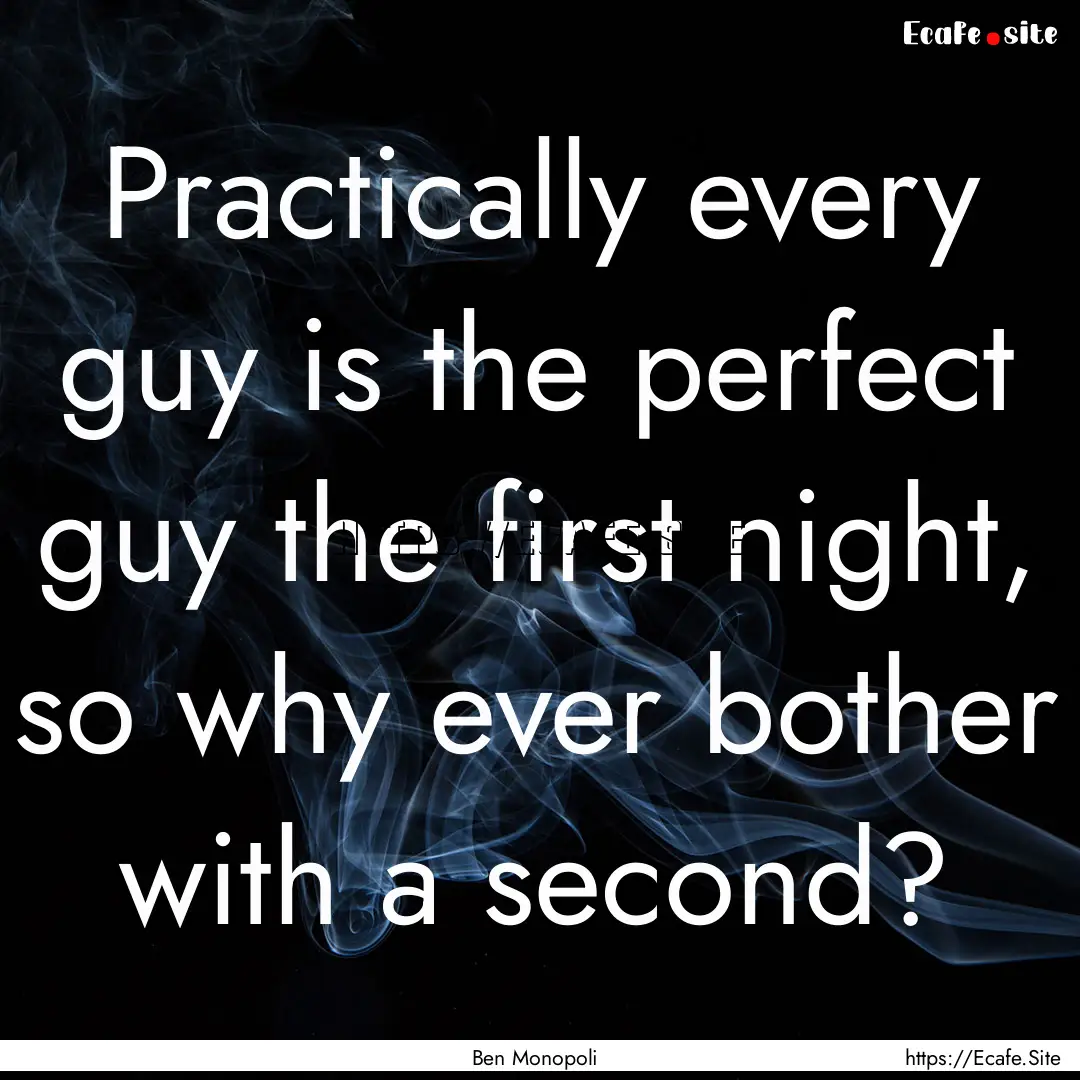 Practically every guy is the perfect guy.... : Quote by Ben Monopoli