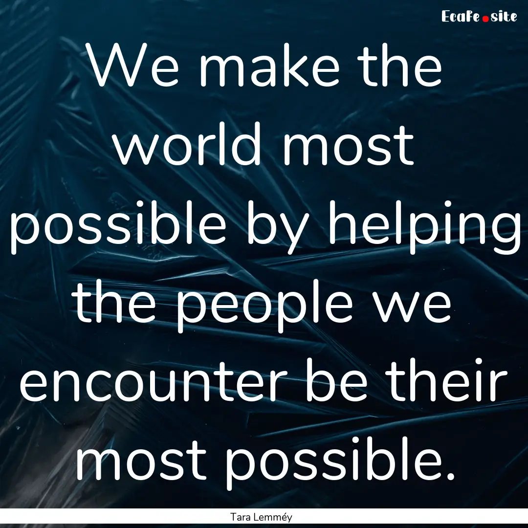 We make the world most possible by helping.... : Quote by Tara Lemméy