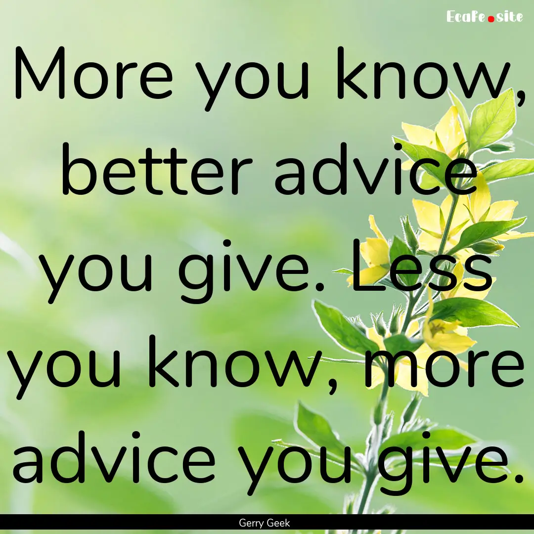 More you know, better advice you give. Less.... : Quote by Gerry Geek