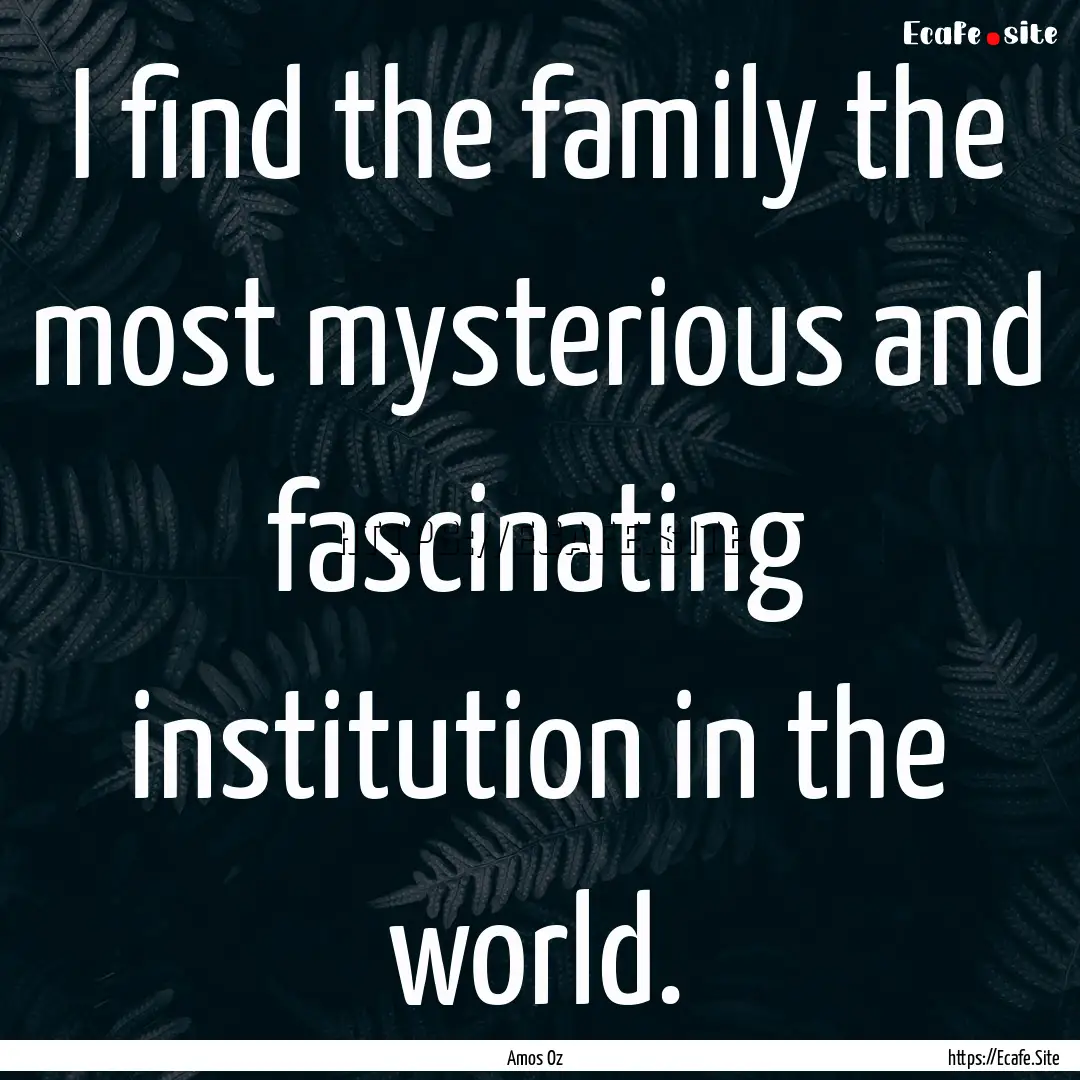 I find the family the most mysterious and.... : Quote by Amos Oz