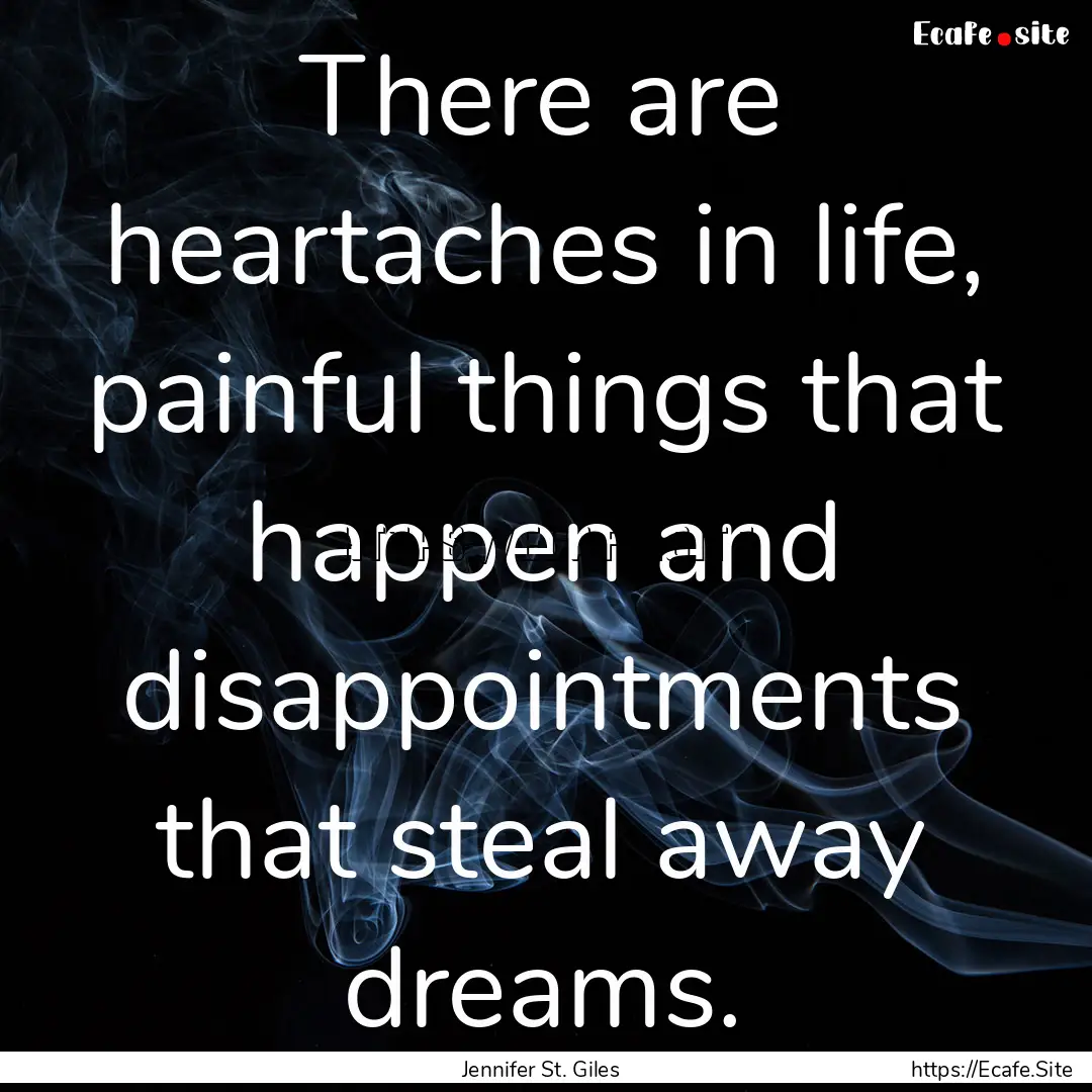 There are heartaches in life, painful things.... : Quote by Jennifer St. Giles