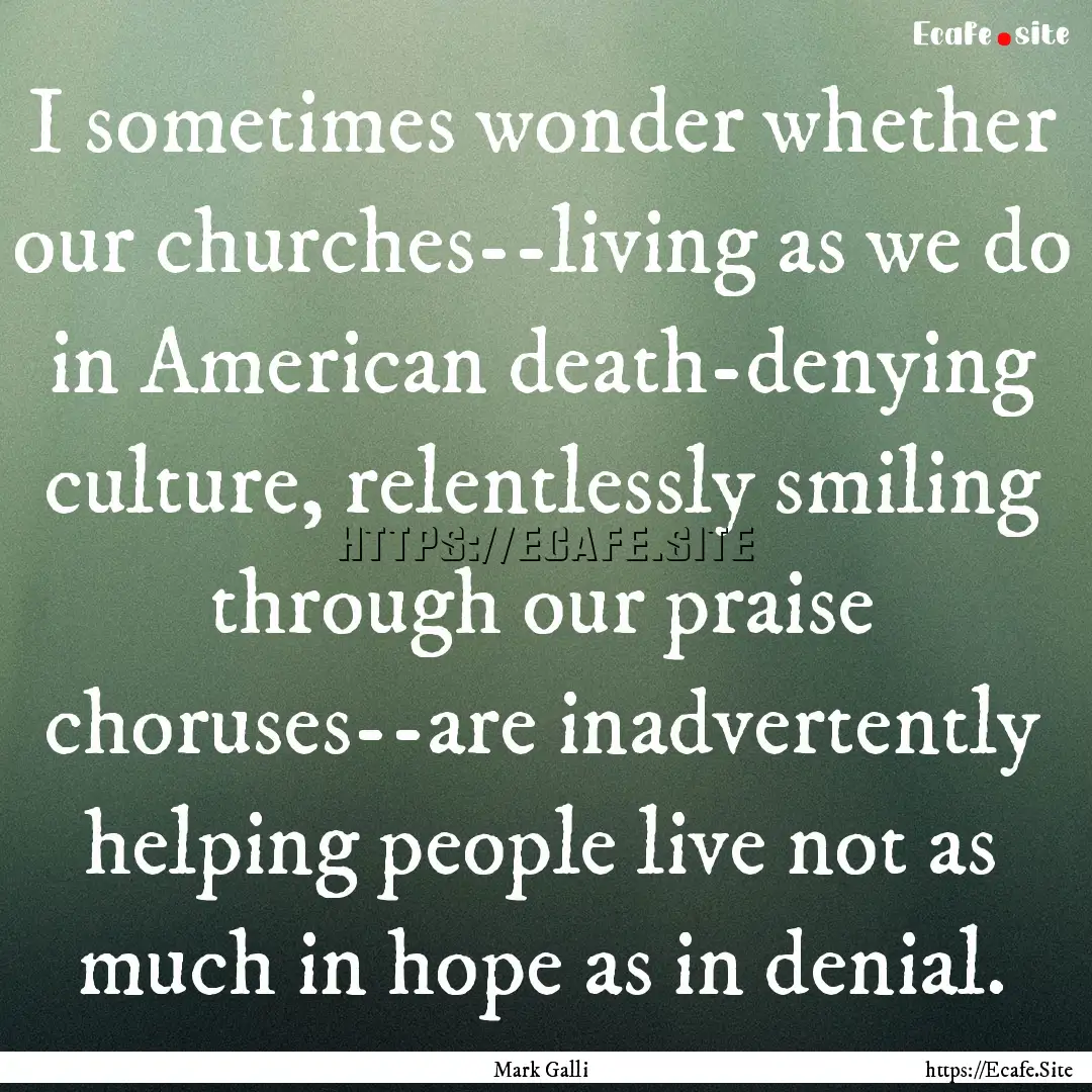 I sometimes wonder whether our churches--living.... : Quote by Mark Galli