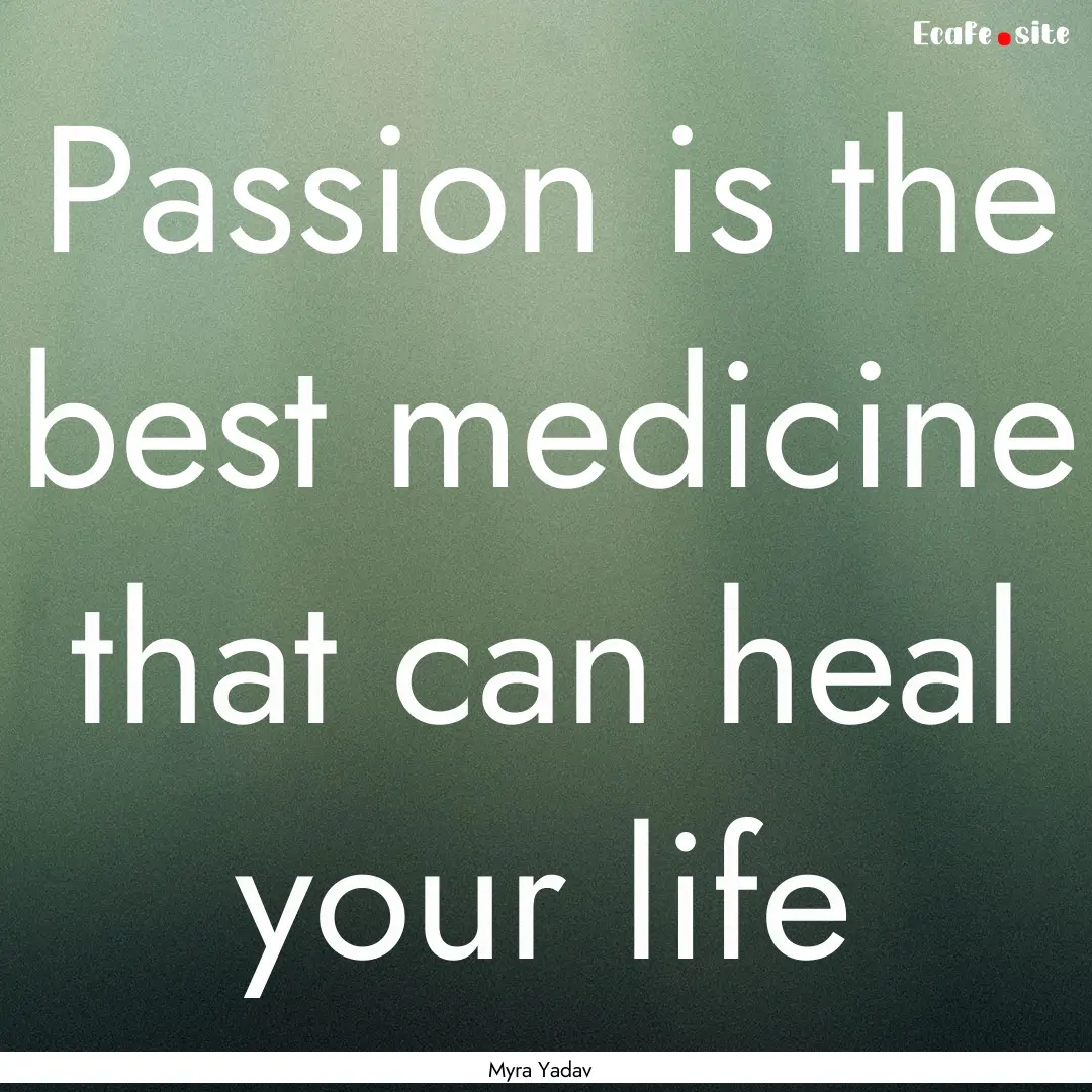 Passion is the best medicine that can heal.... : Quote by Myra Yadav